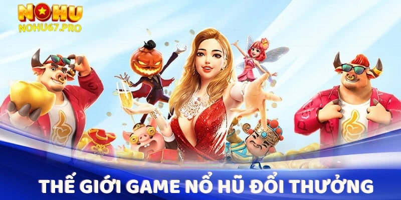 the-gioi-game-no-hu-doi-thuong-tai-nohu67