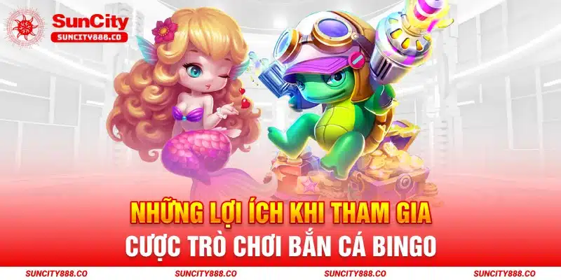 Lợi Ích Khi Chơi Game Bắn Cá Bingo Tại Suncity