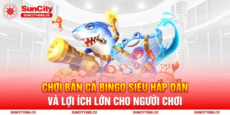 Thế Giới Bắn Cá Bingo Suncity - Săn Phần Thưởng Lớn